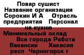 Повар-сушист › Название организации ­ Сорокин И.А. › Отрасль предприятия ­ Персонал на кухню › Минимальный оклад ­ 18 000 - Все города Работа » Вакансии   . Хакасия респ.,Черногорск г.